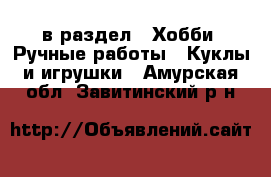  в раздел : Хобби. Ручные работы » Куклы и игрушки . Амурская обл.,Завитинский р-н